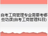 自考工商管理专业需要考哪些功课(自考工商管理科目)