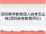 深圳博学教育成人自考怎么样(深圳自考教育评价)