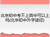 北京初中考不上高中可以上吗(北京初中升学途径)