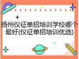 扬州仪征单招培训学校哪个最好(仪征单招培训优选)