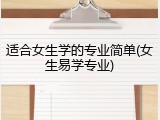 适合女生学的专业简单(女生易学专业)