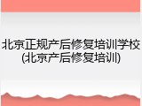北京正规产后修复培训学校(北京产后修复培训)