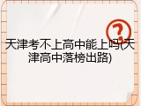 天津考不上高中能上吗(天津高中落榜出路)