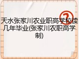 天水张家川农业职高学校读几年毕业(张家川农职高学制)