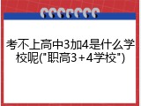 考不上高中3加4是什么学校呢("职高3+4学校")
