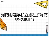河南财经学校在哪里("河南财校地址")