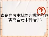 青岛自考本科培训机构推荐(青岛自考本科培训)
