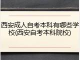 西安成人自考本科有哪些学校(西安自考本科院校)