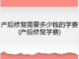 产后修复需要多少钱的学费(产后修复学费)