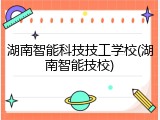 湖南智能科技技工学校(湖南智能技校)