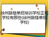 徐州鼓楼单招培训学校正规学校有那些(徐州鼓楼单招学校)
