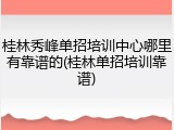 桂林秀峰单招培训中心哪里有靠谱的(桂林单招培训靠谱)
