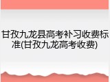 甘孜九龙县高考补习收费标准(甘孜九龙高考收费)