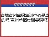 宣城宣州单招集训中心是真的吗(宣州单招集训靠谱吗)