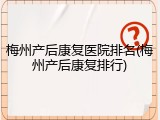 梅州产后康复医院排名(梅州产后康复排行)