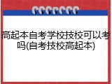 高起本自考学校技校可以考吗(自考技校高起本)