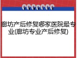 廊坊产后修复哪家医院最专业(廊坊专业产后修复)