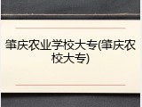 肇庆农业学校大专(肇庆农校大专)