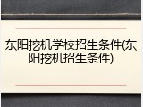 东阳挖机学校招生条件(东阳挖机招生条件)