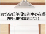 潍坊安丘单招集训中心在哪(安丘单招集训地址)