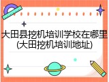大田县挖机培训学校在哪里(大田挖机培训地址)