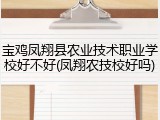 宝鸡凤翔县农业技术职业学校好不好(凤翔农技校好吗)