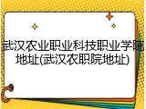 武汉农业职业科技职业学院地址(武汉农职院地址)