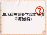湖北科技职业学院前身(湖科职前身)