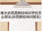 衡水武邑县数控培训学校怎么报名(武邑数控培训报名)