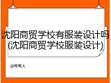 沈阳商贸学校有服装设计吗(沈阳商贸学校服装设计)