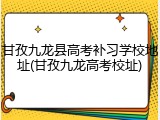 甘孜九龙县高考补习学校地址(甘孜九龙高考校址)