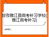 甘孜雅江县高考补习学校(雅江高考补习)