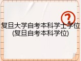 复旦大学自考本科学士学位(复旦自考本科学位)