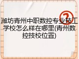 潍坊青州中职数控专业技工学校怎么样在哪里(青州数控技校位置)