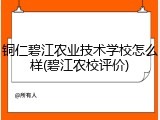 铜仁碧江农业技术学校怎么样(碧江农校评价)