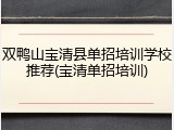 双鸭山宝清县单招培训学校推荐(宝清单招培训)