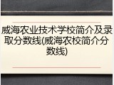 威海农业技术学校简介及录取分数线(威海农校简介分数线)