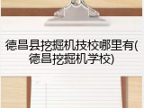 德昌县挖掘机技校哪里有(德昌挖掘机学校)
