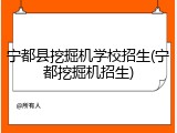 宁都县挖掘机学校招生(宁都挖掘机招生)
