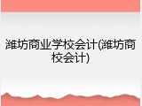 潍坊商业学校会计(潍坊商校会计)