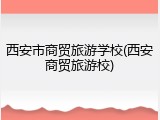 西安市商贸旅游学校(西安商贸旅游校)