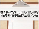 衡阳珠晖找单招集训的机构有哪些(衡阳单招集训机构)