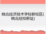 皖北经济技术学校新校区(皖北经校新址)