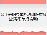 晋中寿阳县单招培训班有哪些(寿阳单招培训)