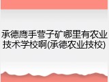 承德鹰手营子矿哪里有农业技术学校啊(承德农业技校)