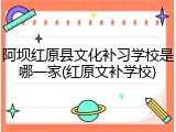 阿坝红原县文化补习学校是哪一家(红原文补学校)