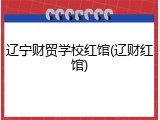 辽宁财贸学校红馆(辽财红馆)