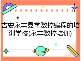 吉安永丰县学数控编程的培训学校(永丰数控培训)