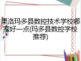 果洛玛多县数控技术学校哪家好一点(玛多县数控学校推荐)