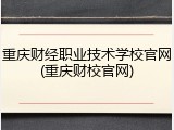 重庆财经职业技术学校官网(重庆财校官网)